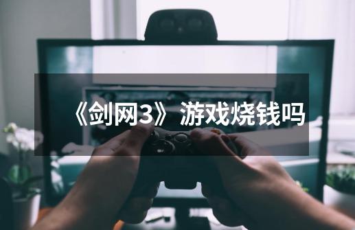 《剑网3》游戏烧钱吗-第1张-游戏信息-龙启网