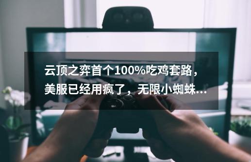 云顶之弈首个100%吃鸡套路,美服已经用疯了,无限小蜘蛛,你遇到过吗-第1张-游戏信息-龙启网