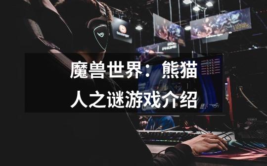 魔兽世界:熊猫人之谜游戏介绍-第1张-游戏信息-龙启网