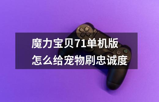 魔力宝贝7.1单机版怎么给宠物刷忠诚度-第1张-游戏信息-龙启网