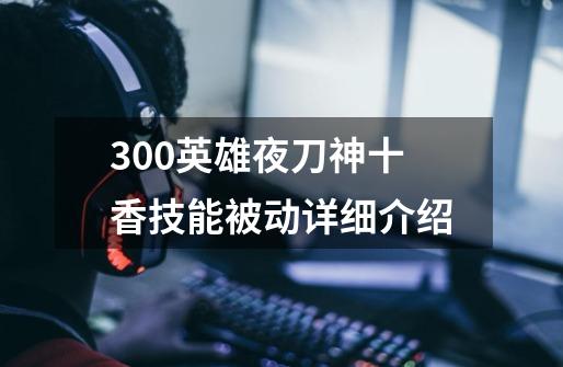 300英雄夜刀神十香技能被动详细介绍-第1张-游戏信息-龙启网