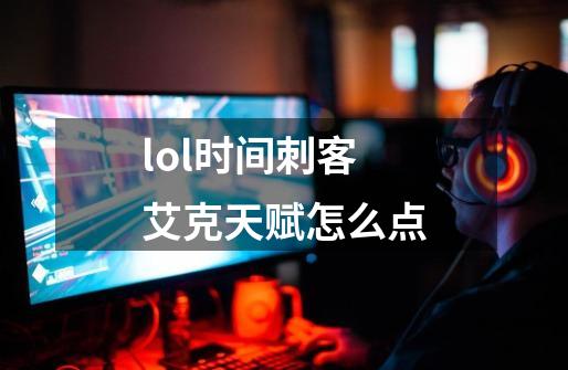 lol时间刺客艾克天赋怎么点-第1张-游戏信息-龙启网