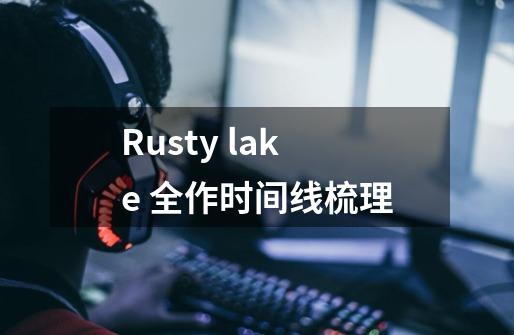 Rusty lake 全作时间线梳理-第1张-游戏信息-龙启网