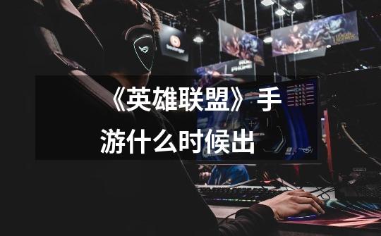 《英雄联盟》手游什么时候出-第1张-游戏信息-龙启网