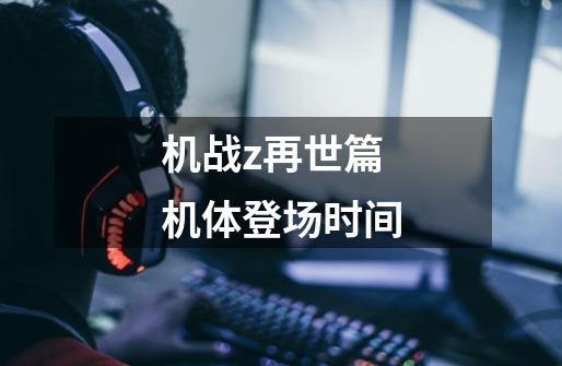 机战z再世篇机体登场时间-第1张-游戏信息-龙启网