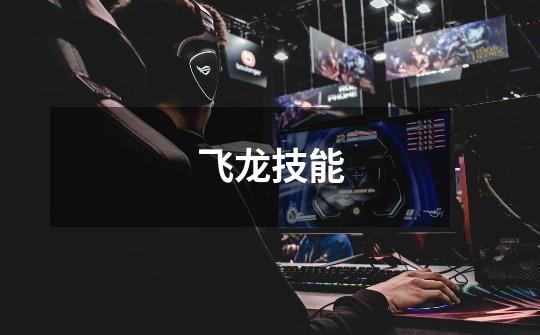 飞龙技能-第1张-游戏信息-龙启网