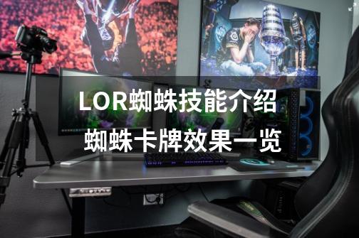 LOR蜘蛛技能介绍 蜘蛛卡牌效果一览-第1张-游戏信息-龙启网
