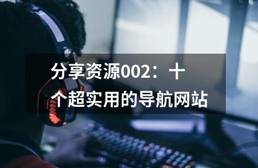 分享资源002:十个超实用的导航网站-第1张-游戏信息-龙启网