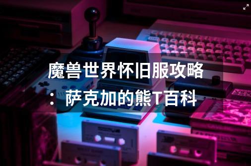 魔兽世界怀旧服攻略:萨克加的熊T百科-第1张-游戏信息-龙启网