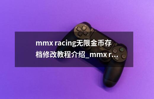 mmx racing无限金币存档修改教程介绍_mmx racing无限金币存档修改教程是什么-第1张-游戏信息-龙启网