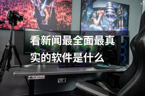看新闻最全面最真实的软件是什么-第1张-游戏信息-龙启网
