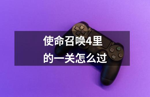 使命召唤4里的一关怎么过-第1张-游戏信息-龙启网