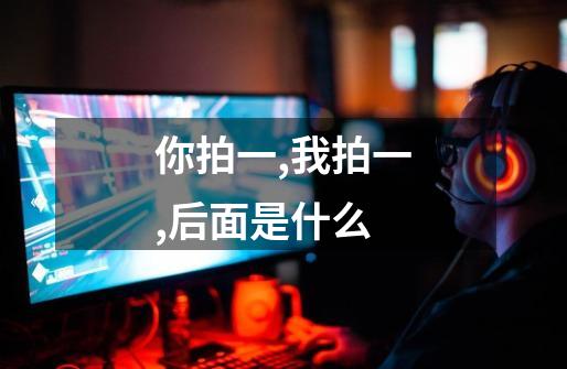 你拍一,我拍一,后面是什么-第1张-游戏信息-龙启网