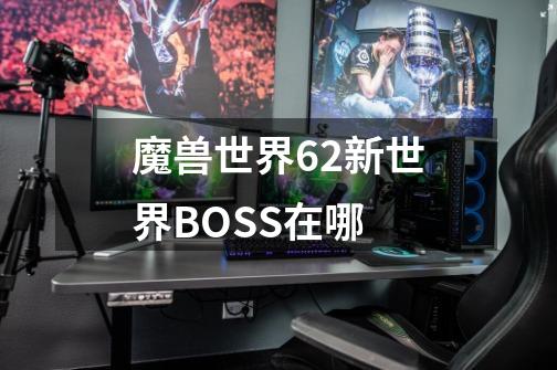 魔兽世界6.2新世界BOSS在哪-第1张-游戏信息-龙启网