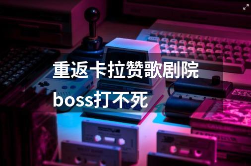 重返卡拉赞歌剧院boss打不死-第1张-游戏信息-龙启网