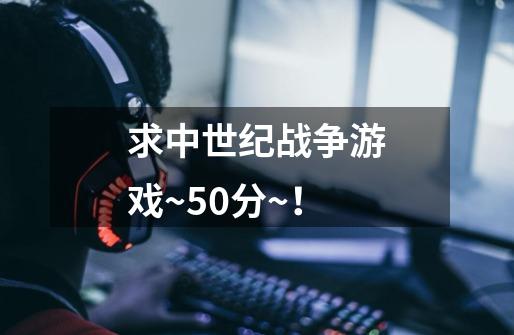 求中世纪战争游戏~50分~!-第1张-游戏信息-龙启网