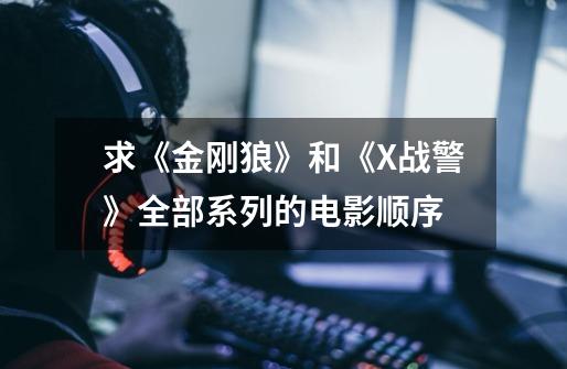 求《金刚狼》和《X战警》全部系列的电影顺序-第1张-游戏信息-龙启网