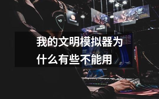 我的文明模拟器为什么有些不能用-第1张-游戏信息-龙启网