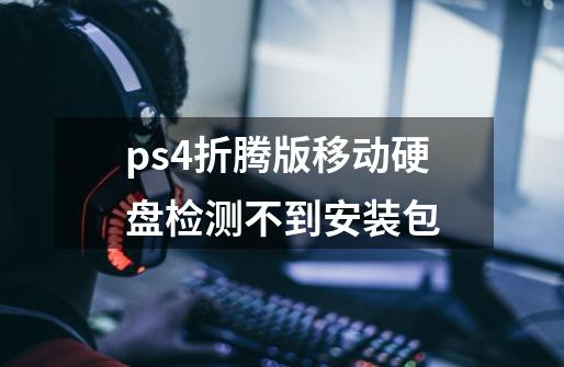 ps4折腾版移动硬盘检测不到安装包-第1张-游戏信息-龙启网