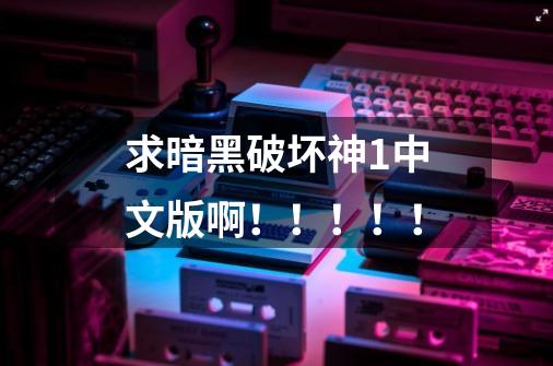 求暗黑破坏神1中文版啊！！！！！-第1张-游戏信息-龙启网