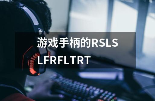 游戏手柄的RS.LS.LF.RF.LT.RT-第1张-游戏信息-龙启网