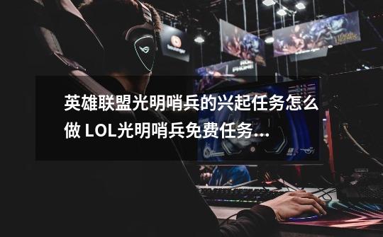 英雄联盟光明哨兵的兴起任务怎么做 LOL光明哨兵免费任务完成攻略-第1张-游戏信息-龙启网
