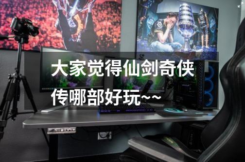 大家觉得仙剑奇侠传哪部好玩~~-第1张-游戏信息-龙启网