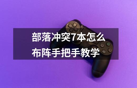 部落冲突7本怎么布阵手把手教学-第1张-游戏信息-龙启网