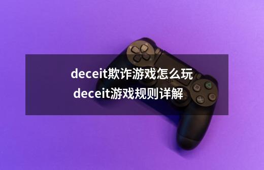 deceit欺诈游戏怎么玩 deceit游戏规则详解-第1张-游戏信息-龙启网
