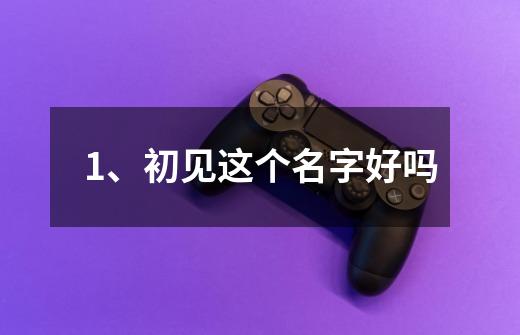 1、初见这个名字好吗-第1张-游戏信息-龙启网