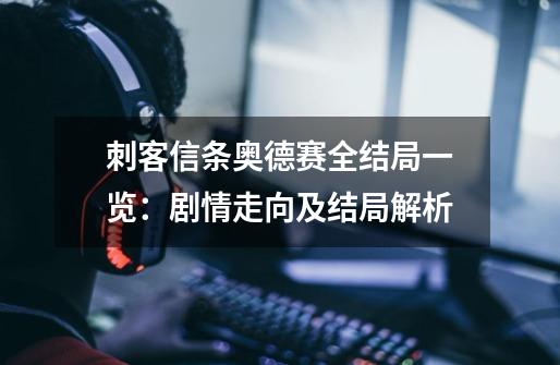 刺客信条奥德赛全结局一览:剧情走向及结局解析-第1张-游戏信息-龙启网