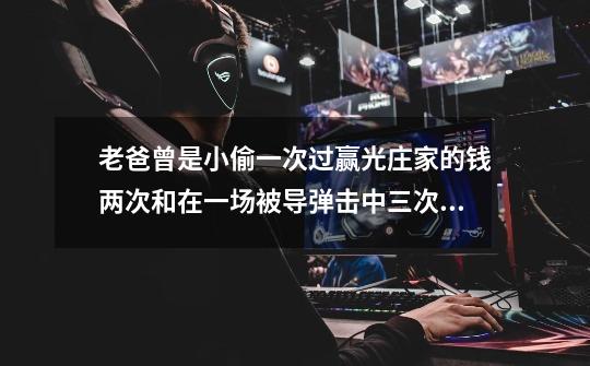 老爸曾是小偷一次过赢光庄家的钱两次和在一场被导弹击中三次即变成一堆白骨怎么过-第1张-游戏信息-龙启网
