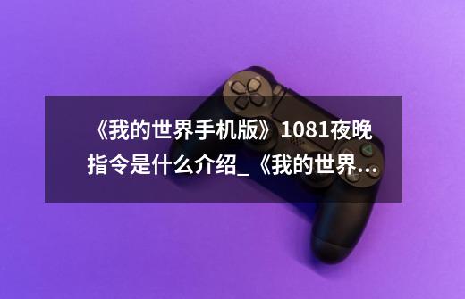 《我的世界手机版》1.0.8.1夜晚指令是什么介绍_《我的世界手机版》1.0.8.1夜晚指令是什么是什么-第1张-游戏信息-龙启网