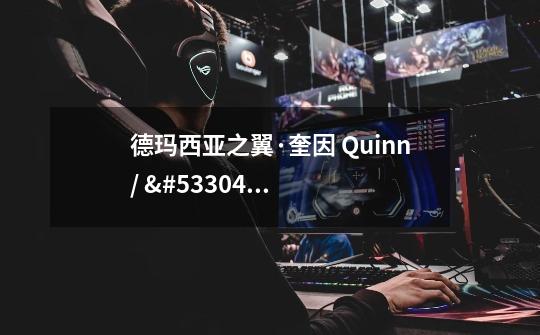 德玛西亚之翼·奎因 Quinn/ 퀸 攻略出装实操教学(附无水印高清图)-第1张-游戏信息-龙启网