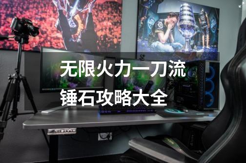 无限火力一刀流锤石攻略大全-第1张-游戏信息-龙启网