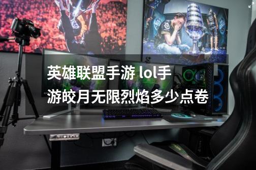 英雄联盟手游 lol手游皎月无限烈焰多少点卷-第1张-游戏信息-龙启网