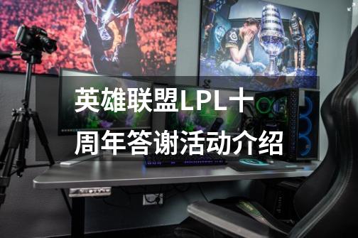 英雄联盟LPL十周年答谢活动介绍-第1张-游戏信息-龙启网