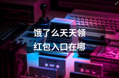 饿了么天天领红包入口在哪-第1张-游戏信息-龙启网