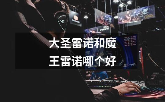 大圣雷诺和魔王雷诺哪个好-第1张-游戏信息-龙启网