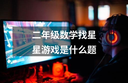 二年级数学找星星游戏是什么题-第1张-游戏信息-龙启网