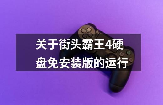 关于街头霸王4硬盘免安装版的运行-第1张-游戏信息-龙启网