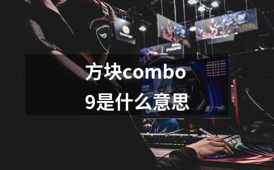 方块combo9是什么意思-第1张-游戏信息-龙启网