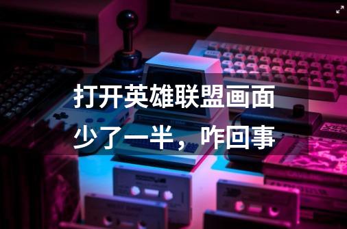 打开英雄联盟画面少了一半,咋回事-第1张-游戏信息-龙启网
