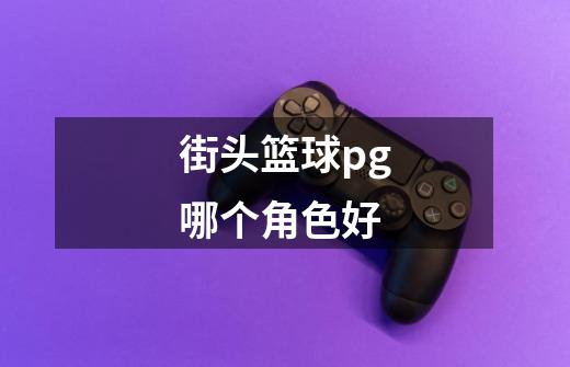 街头篮球pg哪个角色好-第1张-游戏信息-龙启网