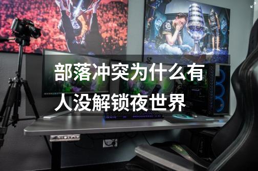 部落冲突为什么有人没解锁夜世界-第1张-游戏信息-龙启网