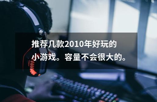 推荐几款2010年好玩的小游戏。容量不会很大的。-第1张-游戏信息-龙启网