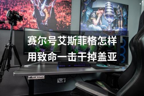 赛尔号艾斯菲格怎样用致命一击干掉盖亚-第1张-游戏信息-龙启网