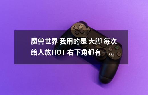 魔兽世界 我用的是 大脚 每次给人放HOT 右下角都有一堆HOT读条 怎么去掉啊-第1张-游戏信息-龙启网