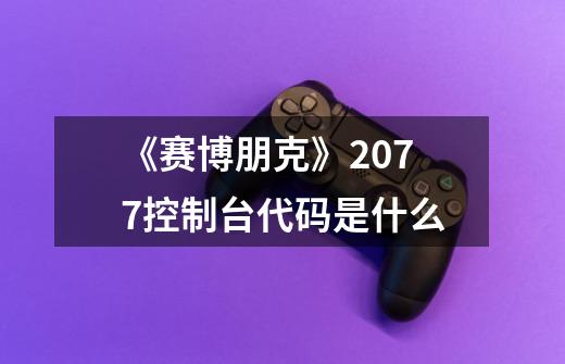 《赛博朋克》2077控制台代码是什么-第1张-游戏信息-龙启网