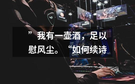 ”我有一壶酒,足以慰风尘。“如何续诗-第1张-游戏信息-龙启网